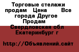 Торговые стелажи продам › Цена ­ 1 - Все города Другое » Продам   . Свердловская обл.,Екатеринбург г.